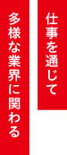 仕事を通じて多様な業界に関わる